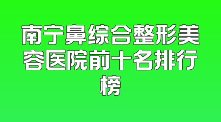 南宁鼻综合整形美容医院前十名排行榜