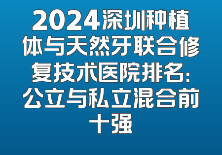 2024深圳种植体与天然牙联合修复技术医院排名：公立与私立混合前十强