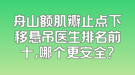 舟山额肌瓣止点下移悬吊医生排名前十，哪个更安全？