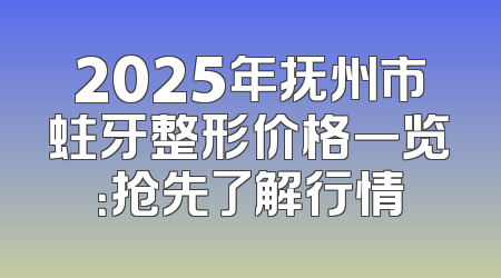 2025年抚州市蛀牙整形价格一览：抢先了解行情