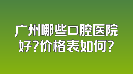 广州哪些口腔医院好？价格表如何？