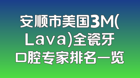 安顺市美国3M(Lava)全瓷牙口腔专家排名一览