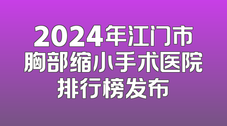 2024年江门市胸部缩小手术医院排行榜发布