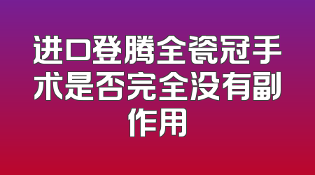 进口登腾全瓷冠手术是否完全没有副作用
