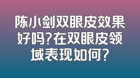 陈小剑双眼皮效果好吗？在双眼皮领域表现如何？