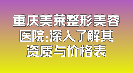 重庆美莱整形美容医院：深入了解其资质与价格表