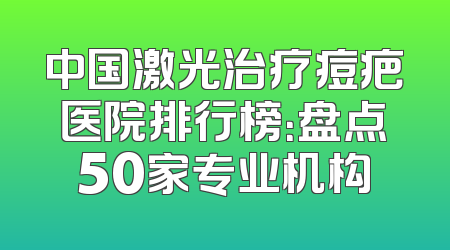 中国激光治疗痘疤医院排行榜：盘点50家专业机构