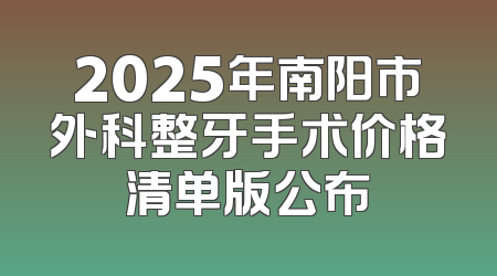 2025年南阳市外科整牙手术价格清单版公布