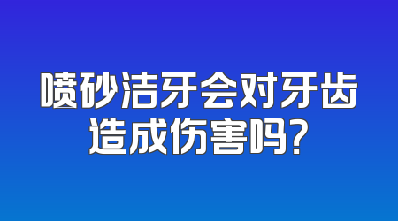 喷砂洁牙会对牙齿造成伤害吗？
