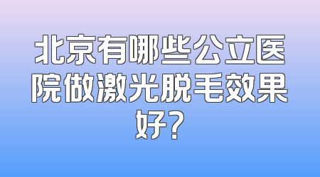 北京有哪些公立医院做激光脱毛效果好？