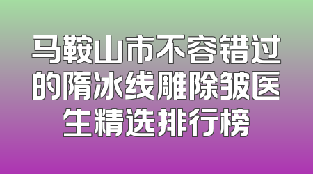 马鞍山市不容错过的隋冰线雕除皱医生精选排行榜