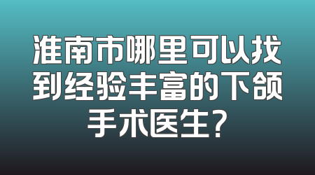 淮南市哪里可以找到经验丰富的下颌手术医生？