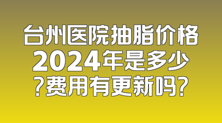 台州医院抽脂价格2024年是多少？费用有更新吗？