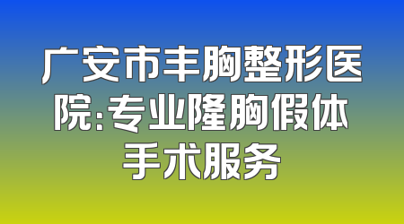 广安市丰胸整形医院：专业隆胸假体手术服务