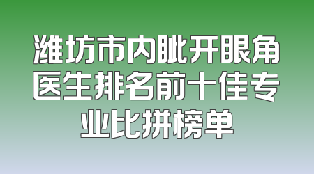 潍坊市内眦开眼角医生排名前十佳专业比拼榜单