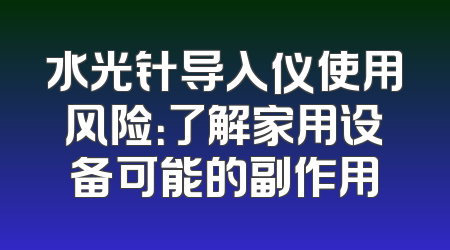 水光针导入仪使用风险：了解家用设备可能的副作用