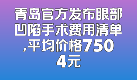 青岛官方发布眼部凹陷手术费用清单，平均价格7504元