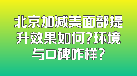 北京加减美面部提升效果如何？环境与口碑咋样？