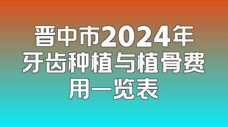 晋中市2024年牙齿种植与植骨费用一览表