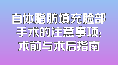 自体脂肪填充脸部手术的注意事项：术前与术后指南