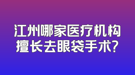 江州哪家医疗机构擅长去眼袋手术？
