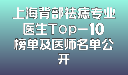 上海背部祛痣专业医生Top_10榜单及医师名单公开