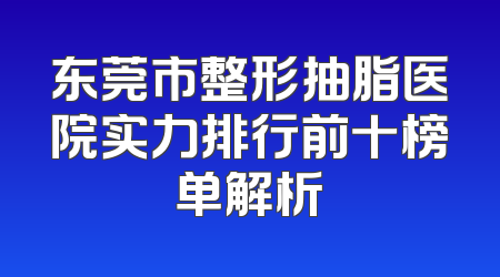 东莞市整形抽脂医院实力排行前十榜单解析