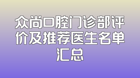 众尚口腔门诊部评价及推荐医生名单汇总