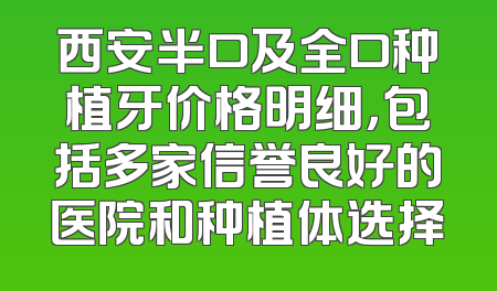 西安半口及全口种植牙价格明细，包括多家信誉良好的医院和种植体选择