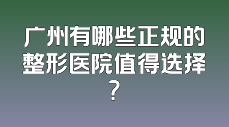 广州有哪些正规的整形医院值得选择？