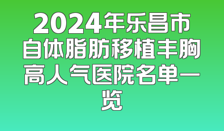 2024年乐昌市自体脂肪移植丰胸高人气医院名单一览