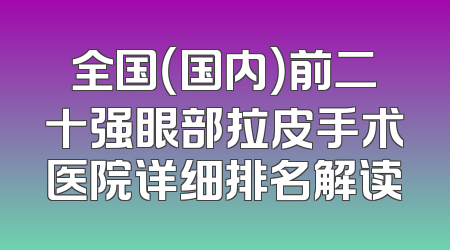 全国（国内）前二十强眼部拉皮手术医院详细排名解读