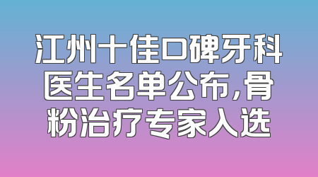 江州十佳口碑牙科医生名单公布，骨粉治疗专家入选