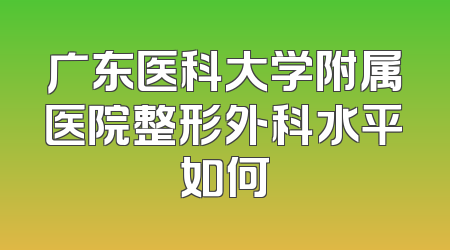 广东医科大学附属医院整形外科水平如何