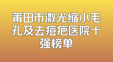 莆田市激光缩小毛孔及去痘疤医院十强榜单