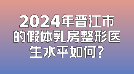 2024年晋江市的假体乳房整形医生水平如何？