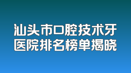 汕头市口腔技术牙医院排名榜单揭晓