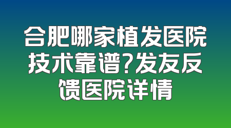 合肥哪家植发医院技术靠谱？发友反馈医院详情
