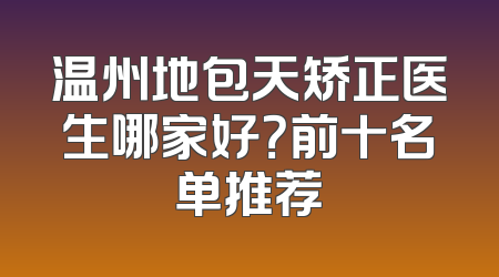 温州地包天矫正医生哪家好？前十名单推荐