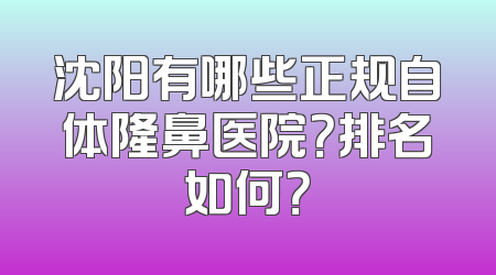 沈阳有哪些正规自体隆鼻医院？排名如何？