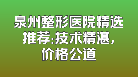 泉州整形医院精选推荐：技术精湛，价格公道
