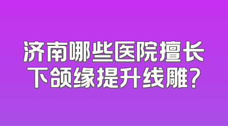 济南哪些医院擅长下颌缘提升线雕？