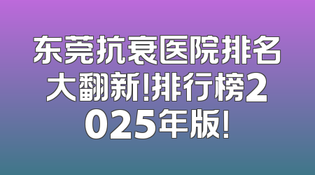 东莞抗衰医院排名大翻新！排行榜2025年版！