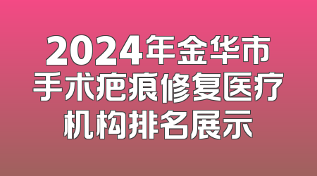 2024年金华市手术疤痕修复医疗机构排名展示