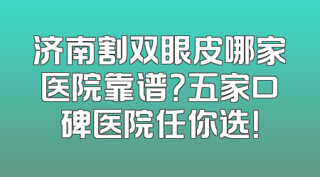 济南割双眼皮哪家医院靠谱？五家口碑医院任你选！
