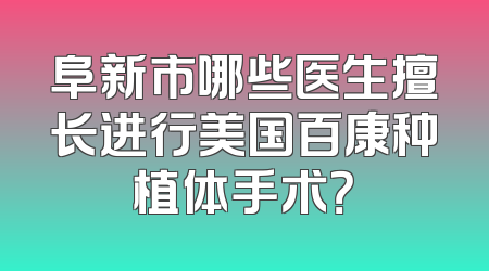 阜新市哪些医生擅长进行美国百康种植体手术？