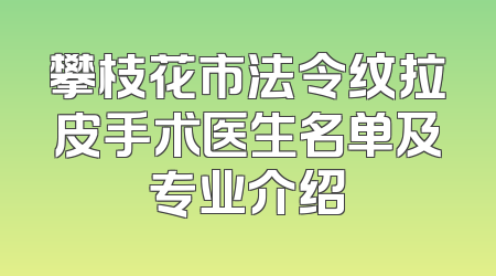攀枝花市法令纹拉皮手术医生名单及专业介绍
