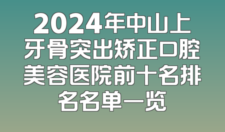 2024年中山上牙骨突出矫正口腔美容医院前十名排名名单一览