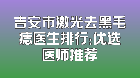吉安市激光去黑毛痣医生排行：优选医师推荐