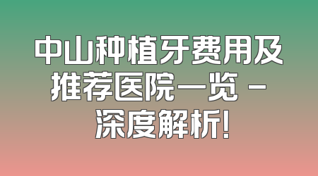 中山种植牙费用及推荐医院一览 - 深度解析！